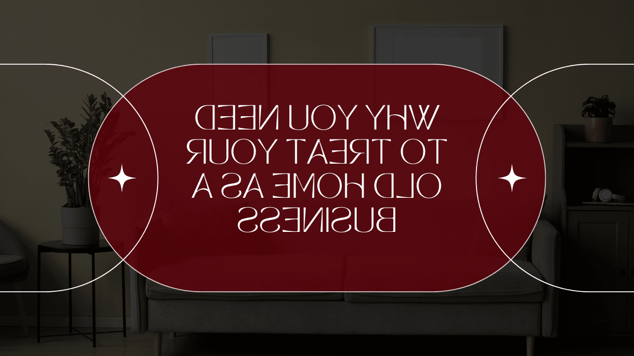 Why You Need to Treat Your Old Home as a Business